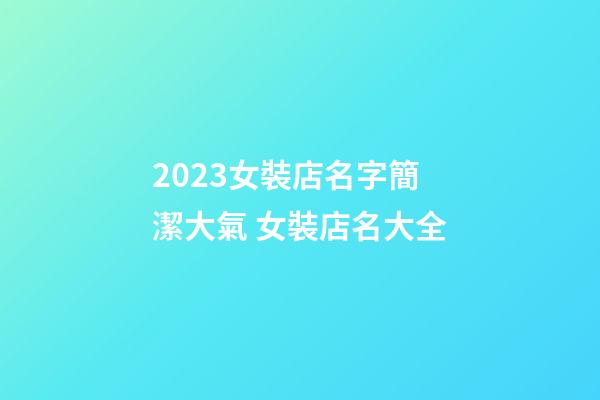 2023女裝店名字簡潔大氣 女裝店名大全-第1張-店鋪起名-玄機派
